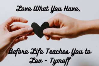 Love What You Have Before Life Teaches You To Lov Tymoff.jpg
